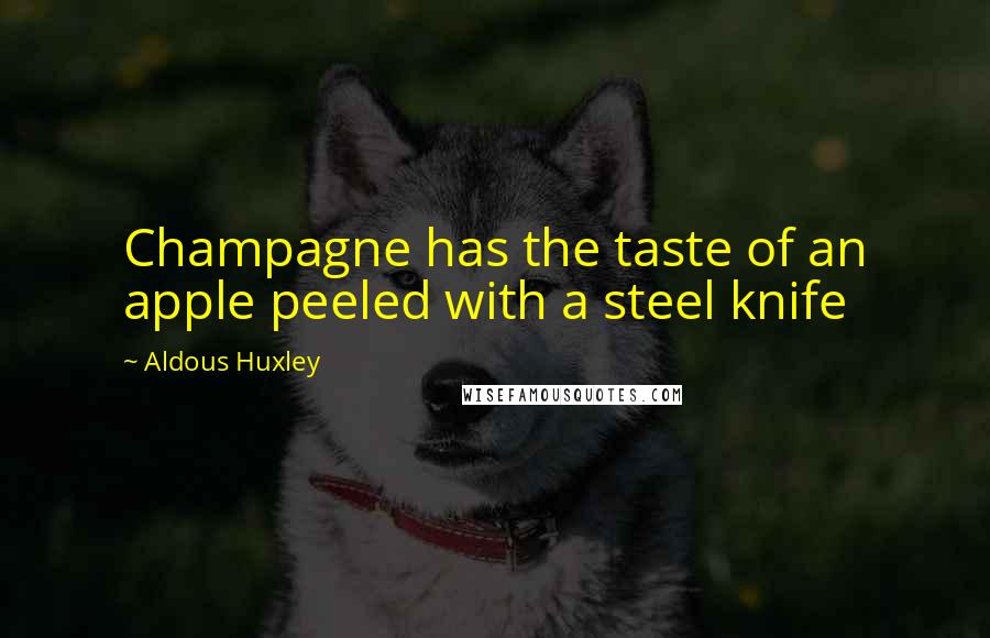 Aldous Huxley Quotes: Champagne has the taste of an apple peeled with a steel knife