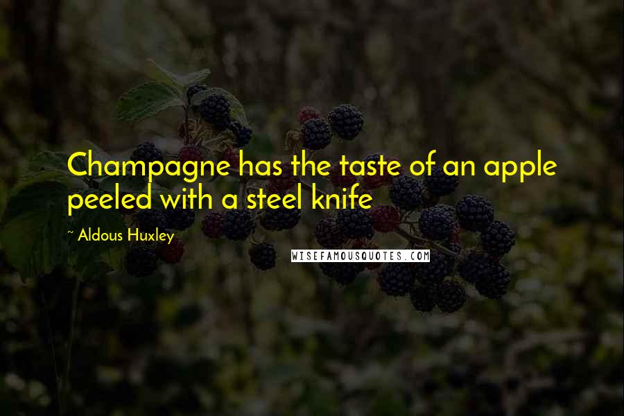 Aldous Huxley Quotes: Champagne has the taste of an apple peeled with a steel knife