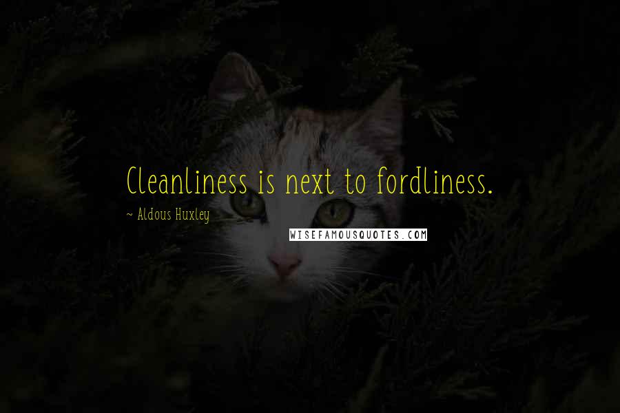 Aldous Huxley Quotes: Cleanliness is next to fordliness.