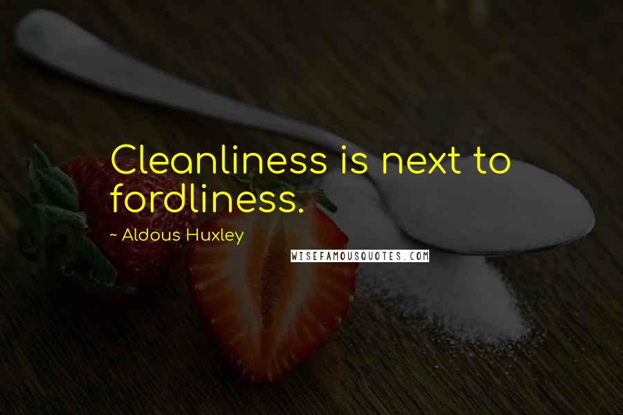 Aldous Huxley Quotes: Cleanliness is next to fordliness.