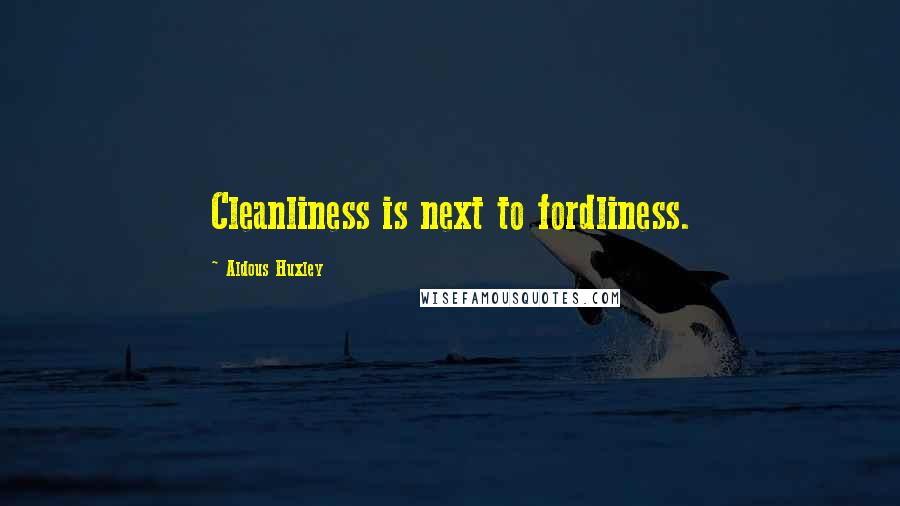 Aldous Huxley Quotes: Cleanliness is next to fordliness.