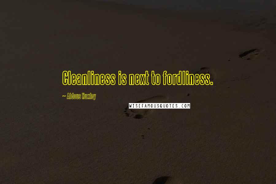 Aldous Huxley Quotes: Cleanliness is next to fordliness.