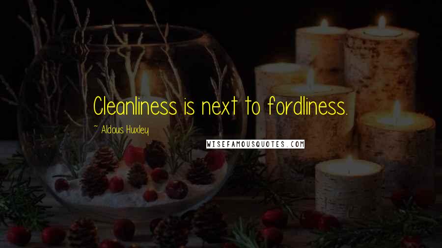 Aldous Huxley Quotes: Cleanliness is next to fordliness.