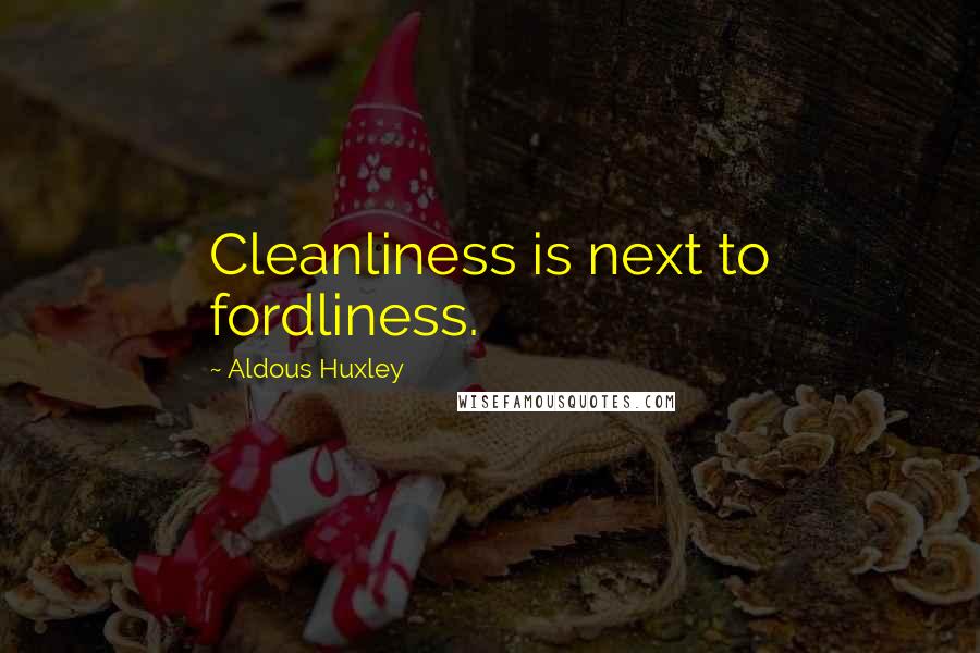 Aldous Huxley Quotes: Cleanliness is next to fordliness.