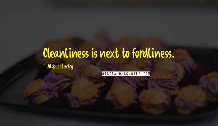Aldous Huxley Quotes: Cleanliness is next to fordliness.