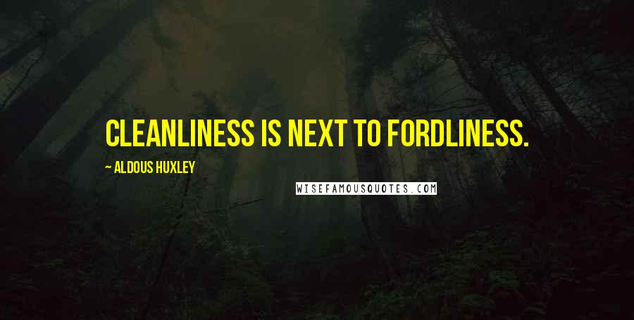 Aldous Huxley Quotes: Cleanliness is next to fordliness.
