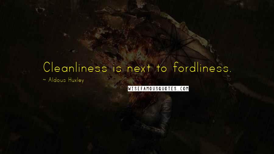 Aldous Huxley Quotes: Cleanliness is next to fordliness.
