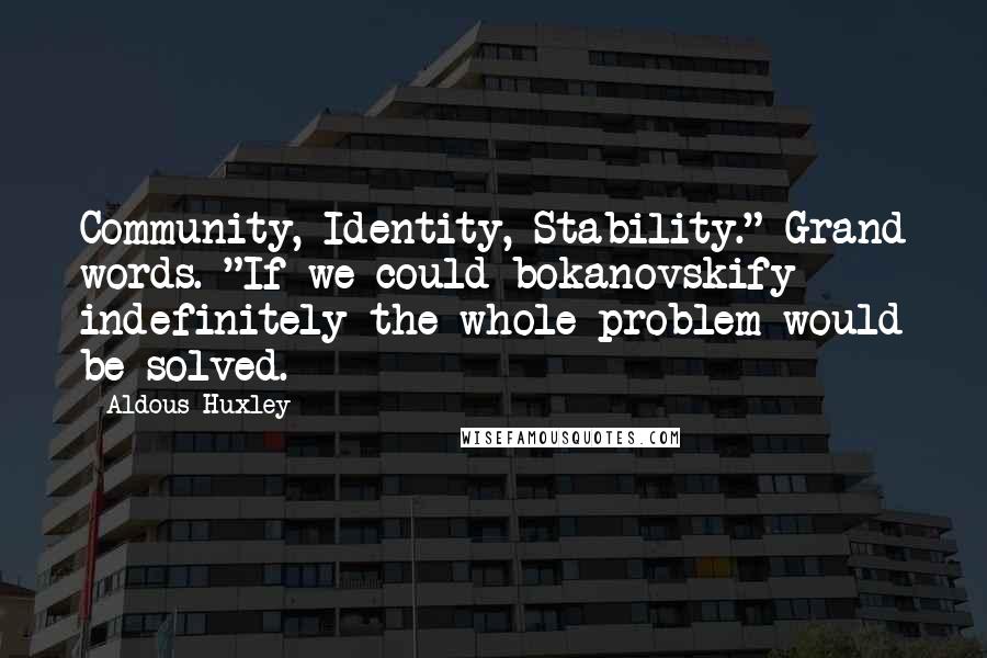 Aldous Huxley Quotes: Community, Identity, Stability." Grand words. "If we could bokanovskify indefinitely the whole problem would be solved.