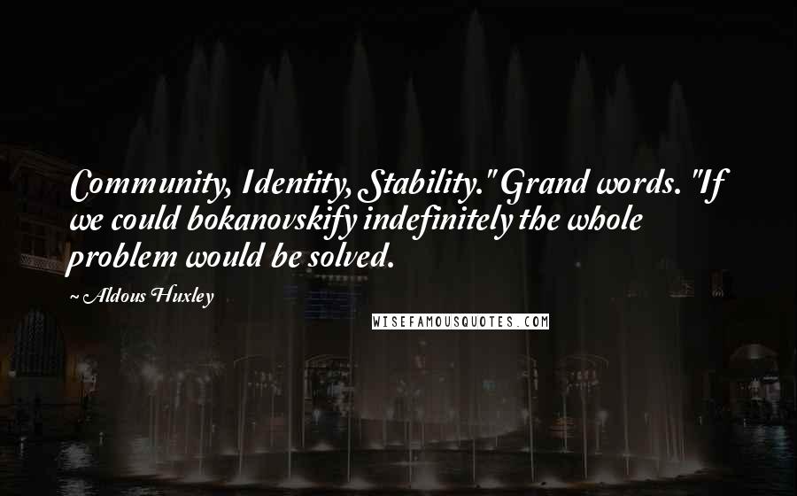 Aldous Huxley Quotes: Community, Identity, Stability." Grand words. "If we could bokanovskify indefinitely the whole problem would be solved.