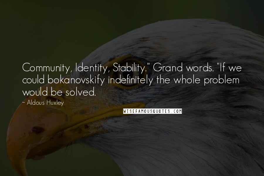 Aldous Huxley Quotes: Community, Identity, Stability." Grand words. "If we could bokanovskify indefinitely the whole problem would be solved.