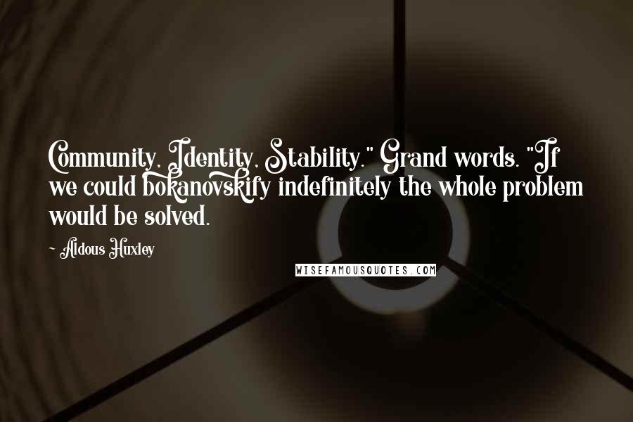 Aldous Huxley Quotes: Community, Identity, Stability." Grand words. "If we could bokanovskify indefinitely the whole problem would be solved.