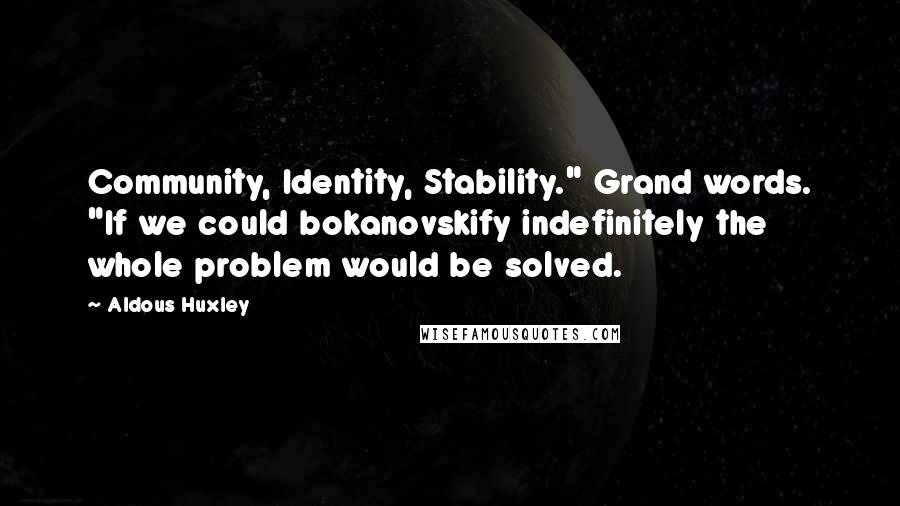 Aldous Huxley Quotes: Community, Identity, Stability." Grand words. "If we could bokanovskify indefinitely the whole problem would be solved.