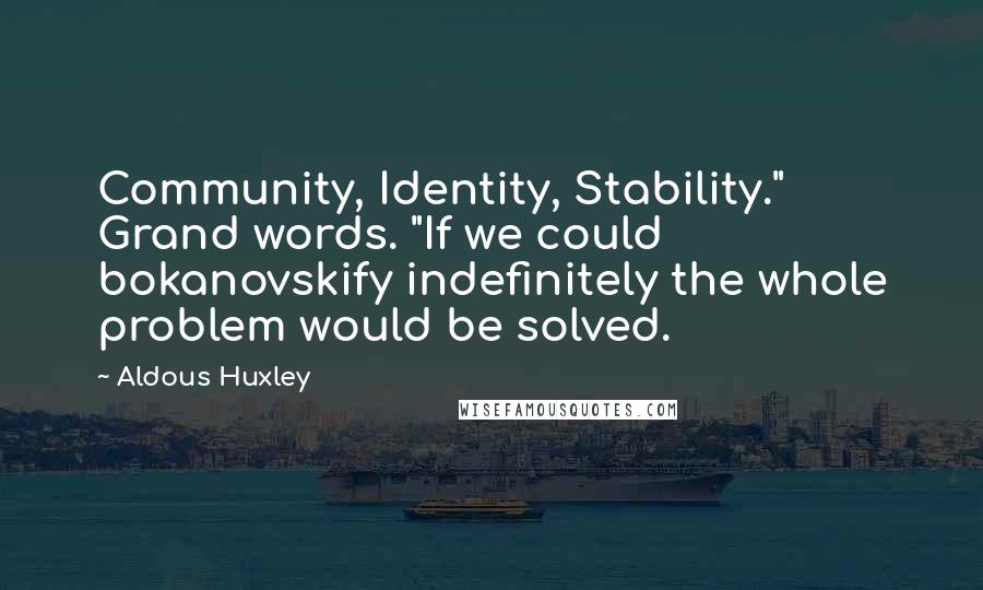 Aldous Huxley Quotes: Community, Identity, Stability." Grand words. "If we could bokanovskify indefinitely the whole problem would be solved.