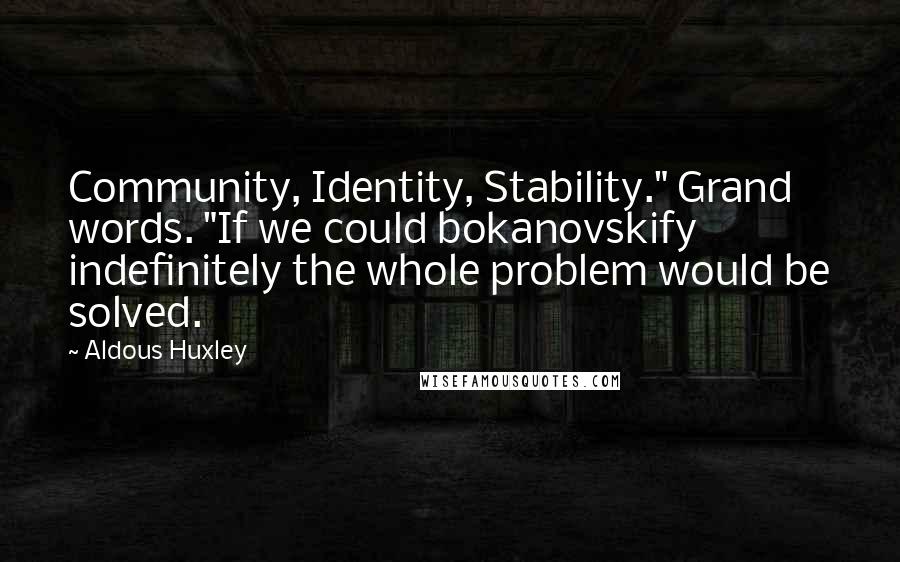 Aldous Huxley Quotes: Community, Identity, Stability." Grand words. "If we could bokanovskify indefinitely the whole problem would be solved.