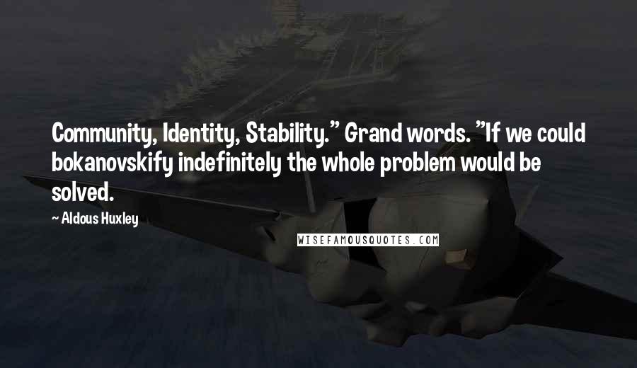 Aldous Huxley Quotes: Community, Identity, Stability." Grand words. "If we could bokanovskify indefinitely the whole problem would be solved.