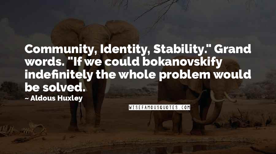 Aldous Huxley Quotes: Community, Identity, Stability." Grand words. "If we could bokanovskify indefinitely the whole problem would be solved.