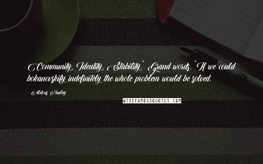 Aldous Huxley Quotes: Community, Identity, Stability." Grand words. "If we could bokanovskify indefinitely the whole problem would be solved.