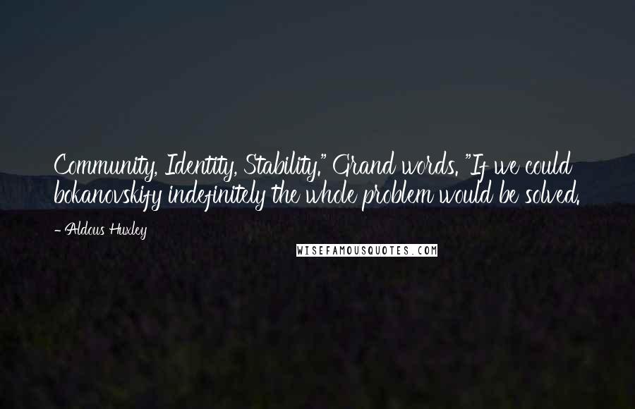 Aldous Huxley Quotes: Community, Identity, Stability." Grand words. "If we could bokanovskify indefinitely the whole problem would be solved.