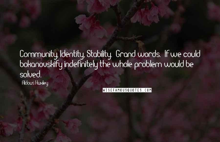 Aldous Huxley Quotes: Community, Identity, Stability." Grand words. "If we could bokanovskify indefinitely the whole problem would be solved.