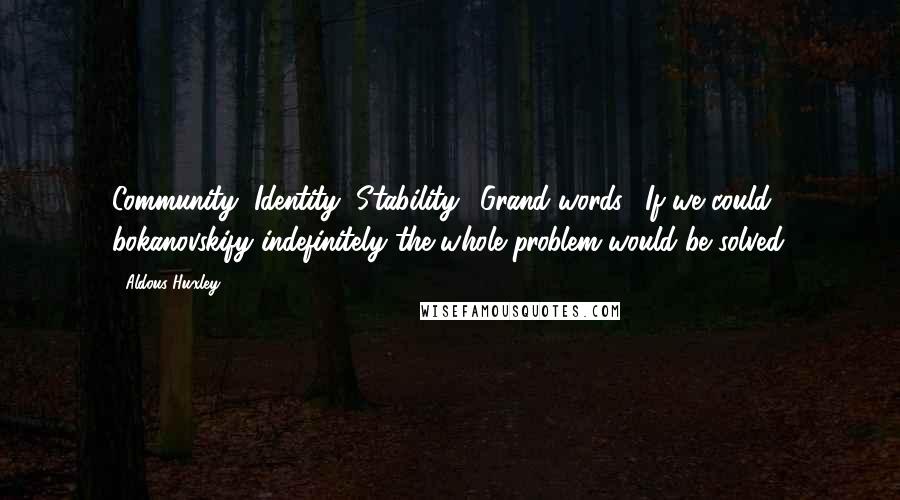 Aldous Huxley Quotes: Community, Identity, Stability." Grand words. "If we could bokanovskify indefinitely the whole problem would be solved.