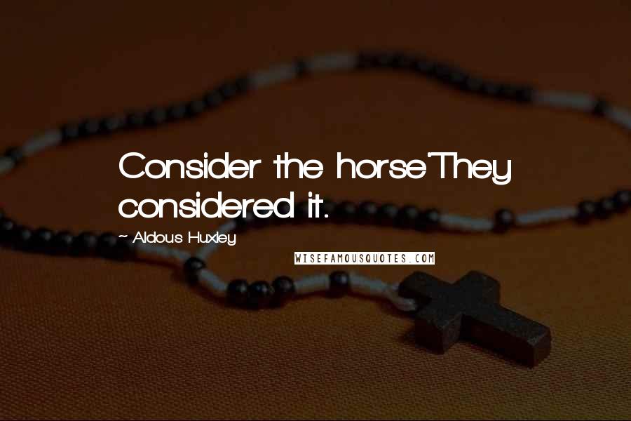 Aldous Huxley Quotes: Consider the horse'They considered it.