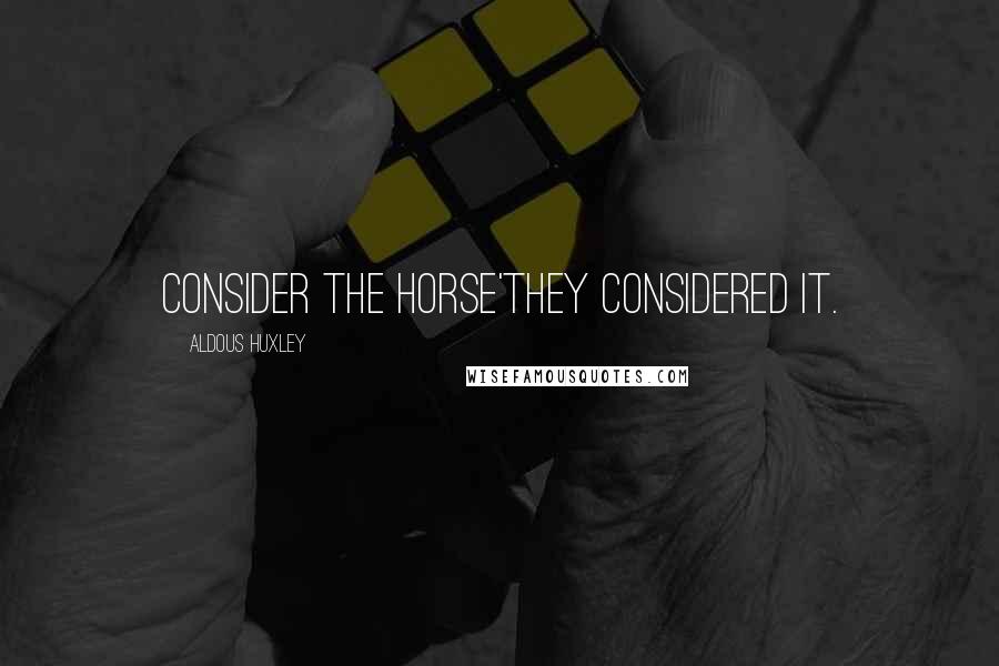 Aldous Huxley Quotes: Consider the horse'They considered it.