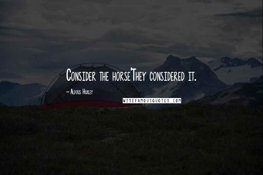 Aldous Huxley Quotes: Consider the horse'They considered it.