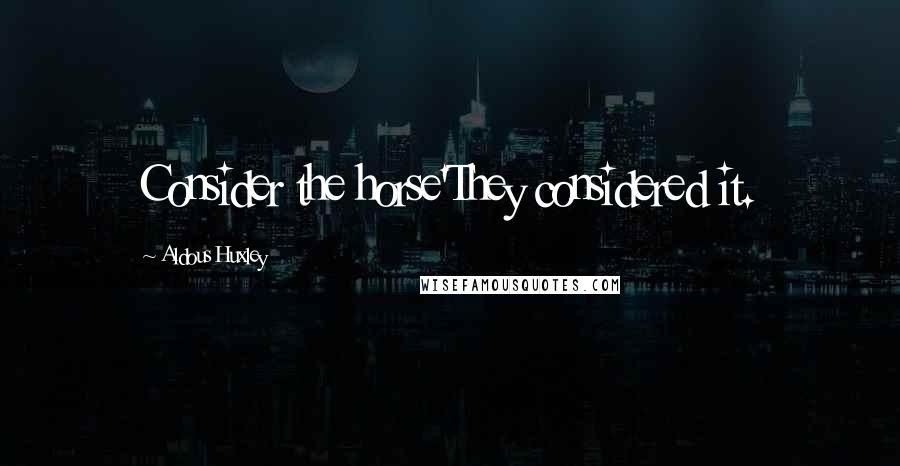 Aldous Huxley Quotes: Consider the horse'They considered it.