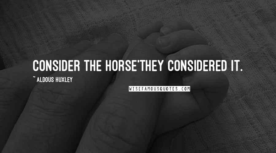 Aldous Huxley Quotes: Consider the horse'They considered it.