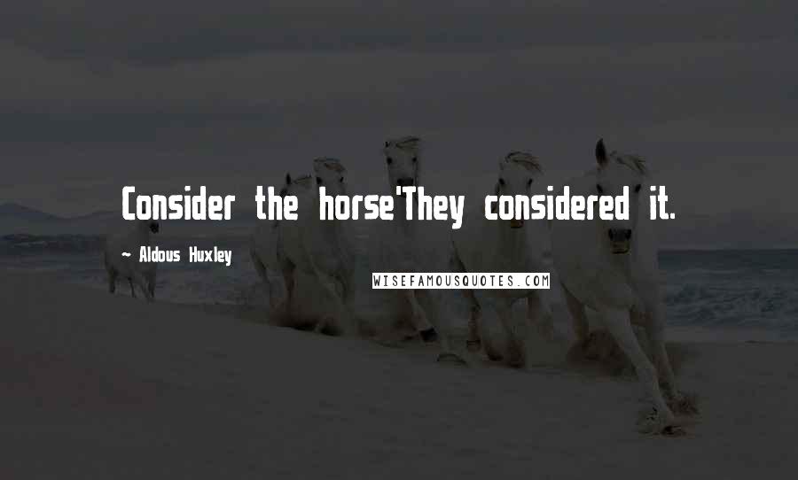 Aldous Huxley Quotes: Consider the horse'They considered it.