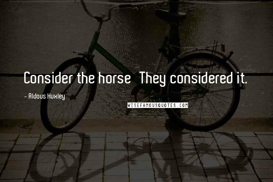 Aldous Huxley Quotes: Consider the horse'They considered it.