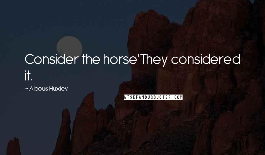 Aldous Huxley Quotes: Consider the horse'They considered it.