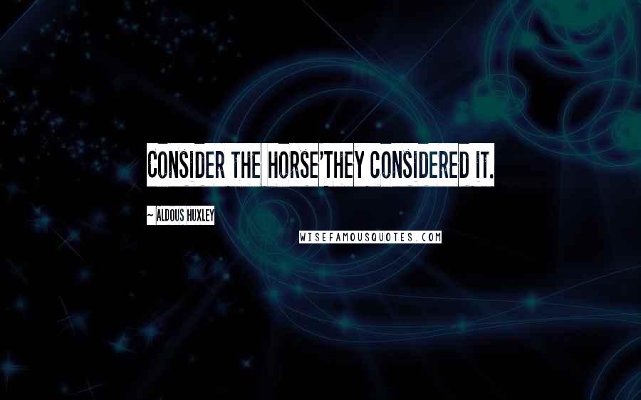 Aldous Huxley Quotes: Consider the horse'They considered it.