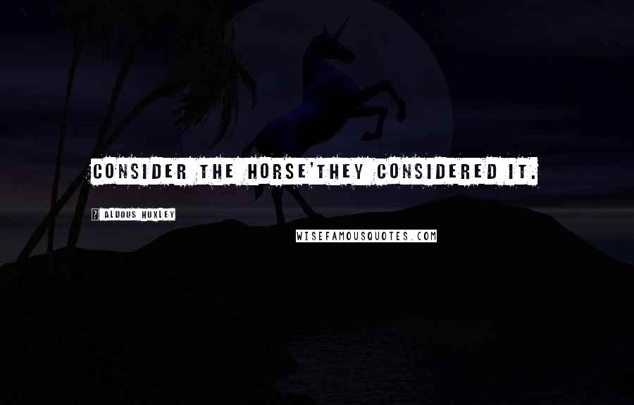 Aldous Huxley Quotes: Consider the horse'They considered it.