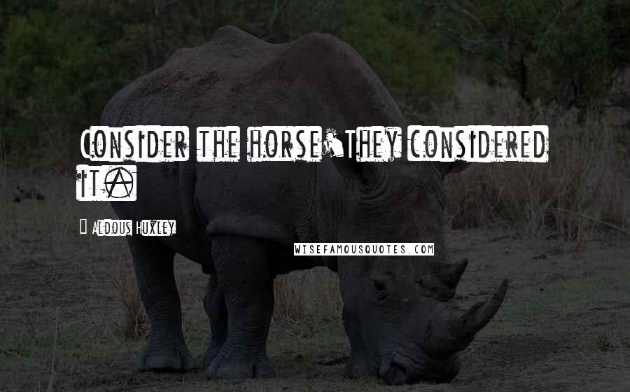 Aldous Huxley Quotes: Consider the horse'They considered it.