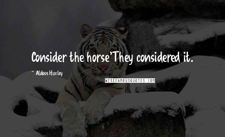 Aldous Huxley Quotes: Consider the horse'They considered it.