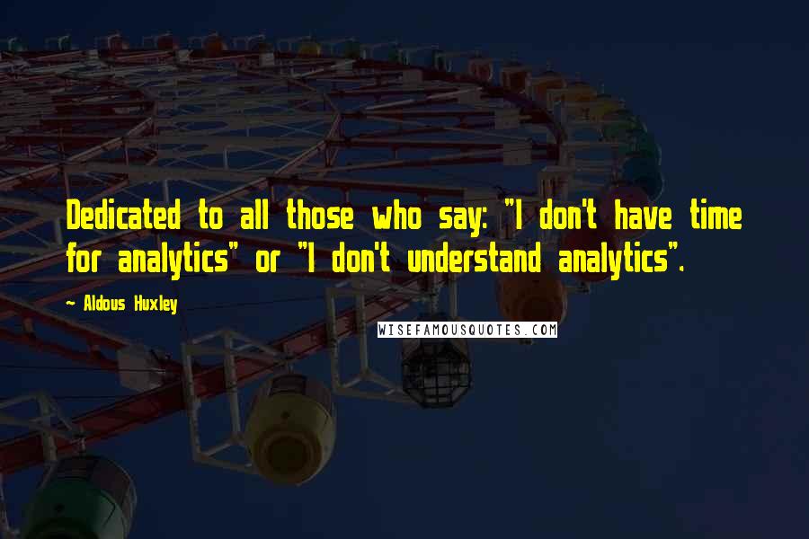 Aldous Huxley Quotes: Dedicated to all those who say: "I don't have time for analytics" or "I don't understand analytics".