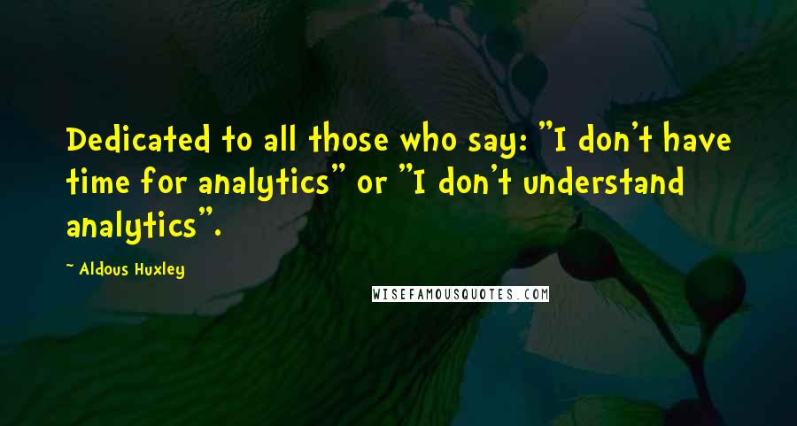 Aldous Huxley Quotes: Dedicated to all those who say: "I don't have time for analytics" or "I don't understand analytics".