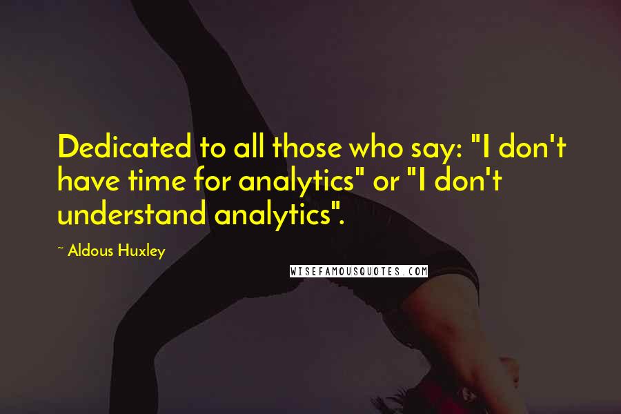 Aldous Huxley Quotes: Dedicated to all those who say: "I don't have time for analytics" or "I don't understand analytics".