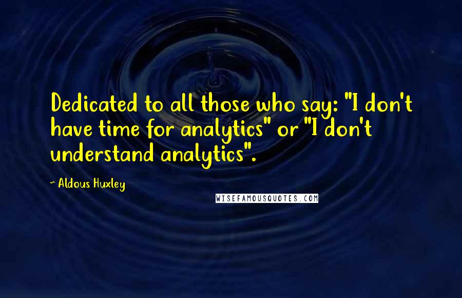 Aldous Huxley Quotes: Dedicated to all those who say: "I don't have time for analytics" or "I don't understand analytics".