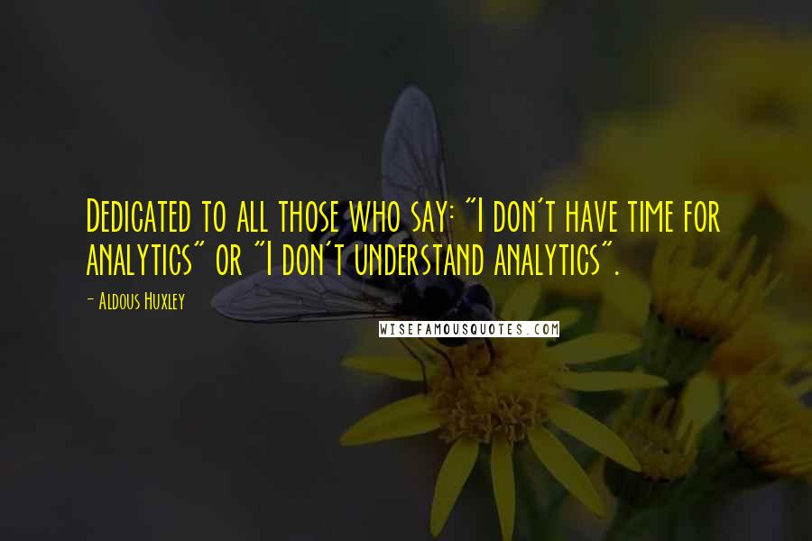 Aldous Huxley Quotes: Dedicated to all those who say: "I don't have time for analytics" or "I don't understand analytics".