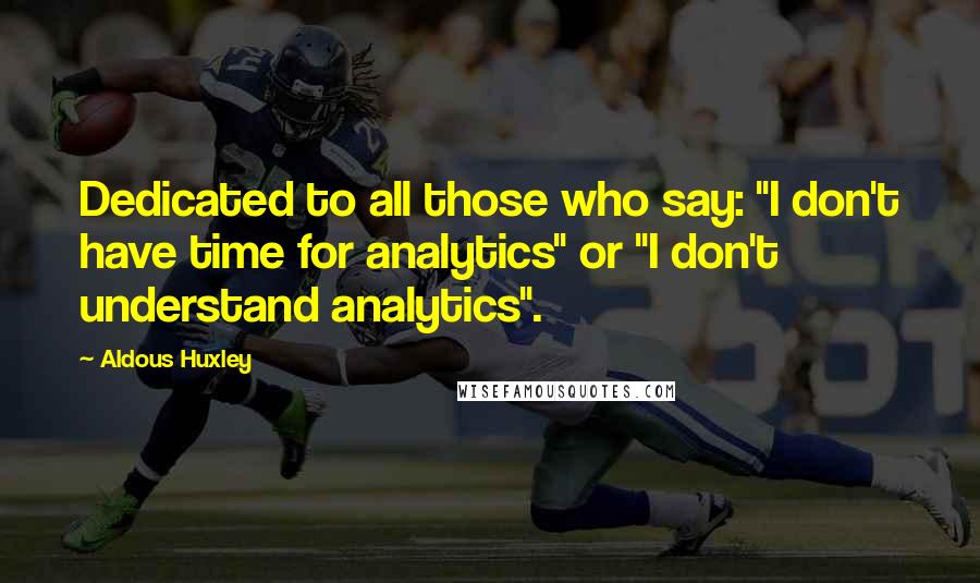 Aldous Huxley Quotes: Dedicated to all those who say: "I don't have time for analytics" or "I don't understand analytics".