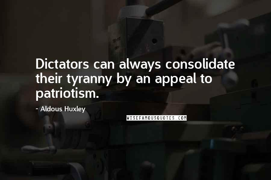 Aldous Huxley Quotes: Dictators can always consolidate their tyranny by an appeal to patriotism.