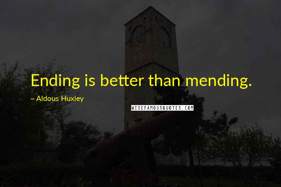 Aldous Huxley Quotes: Ending is better than mending.
