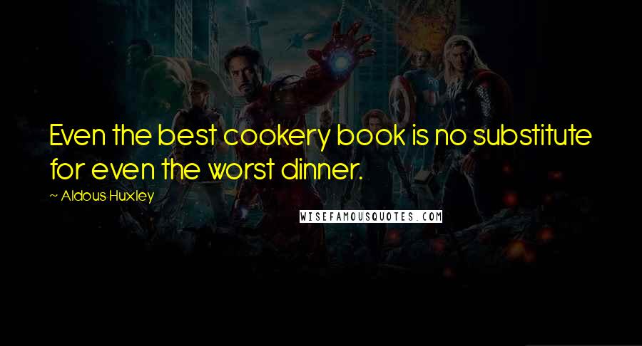 Aldous Huxley Quotes: Even the best cookery book is no substitute for even the worst dinner.