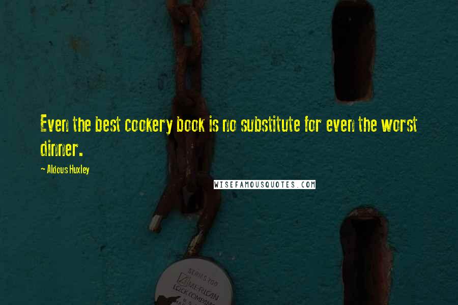 Aldous Huxley Quotes: Even the best cookery book is no substitute for even the worst dinner.