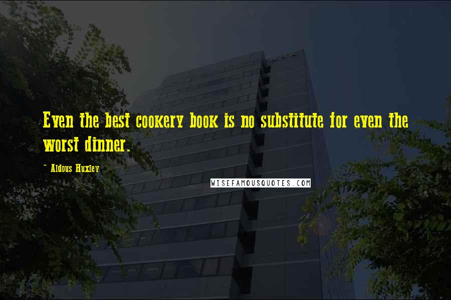 Aldous Huxley Quotes: Even the best cookery book is no substitute for even the worst dinner.