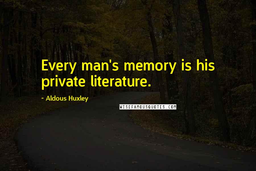 Aldous Huxley Quotes: Every man's memory is his private literature.