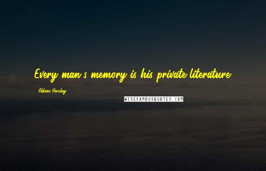 Aldous Huxley Quotes: Every man's memory is his private literature.