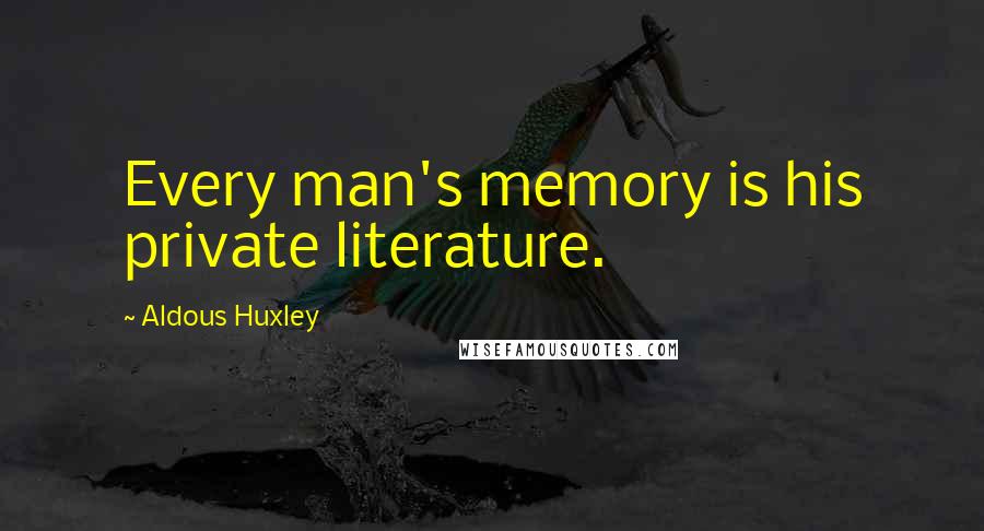 Aldous Huxley Quotes: Every man's memory is his private literature.